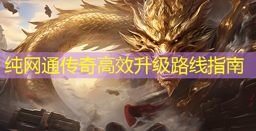 纯网通传奇高效升级路线指南