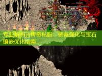 专业解析jjj传奇私服：装备强化与宝石镶嵌优化指南