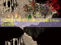 网通合击传奇高阶技能运用与副本Boss应对策略