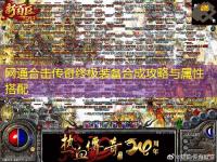 网通合击传奇终极装备合成攻略与属性搭配