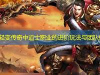 网通轻变传奇中道士职业的进阶玩法与团队价值